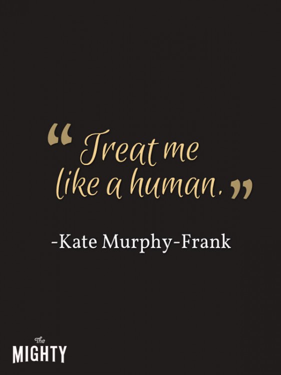 A quote from Kate Murphy-Frank that says, "Treat me like a human."