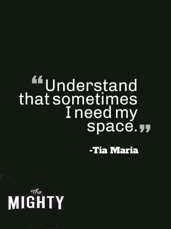 A quote from Tia Maria that says, “Understand that sometimes I need my space.”