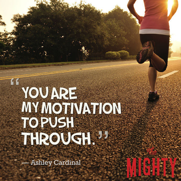 A quote from Ashley Cardinal that says, "You are my motivation to push through."