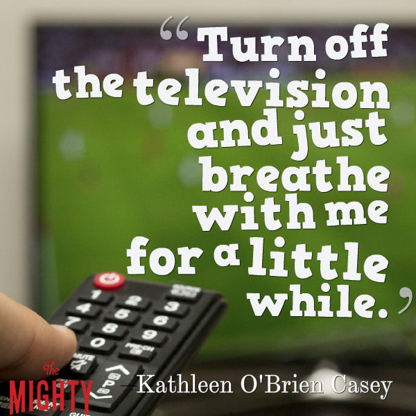 A quote from Kathleen O'Brien Casey that says, "Turn off the television and just breathe with me for a little while."