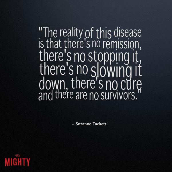 alzheimer's quote: The reality of this disease is that there's no remission, there's no stopping it, there's no slowing it down, there's no cure and there are no survivors.
