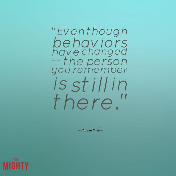 alzheimer's quote: Even though behaviors have changed -- the person you remember is still in there.