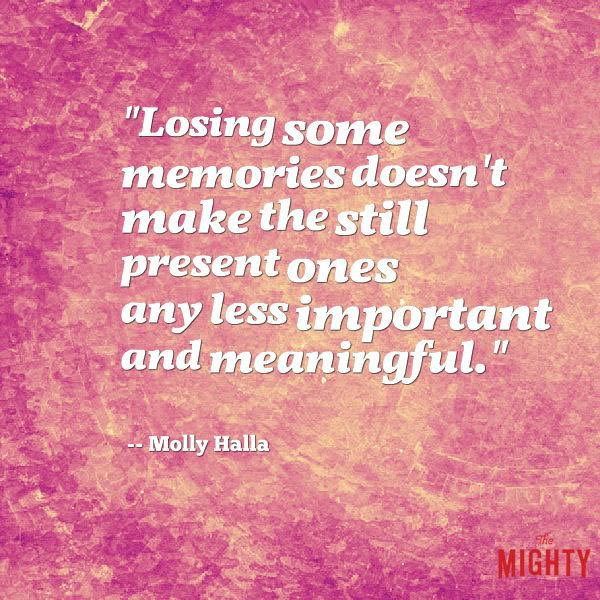 alzheimer's quote: Losing some memories doesn't make the still present ones any less important and meaningful.