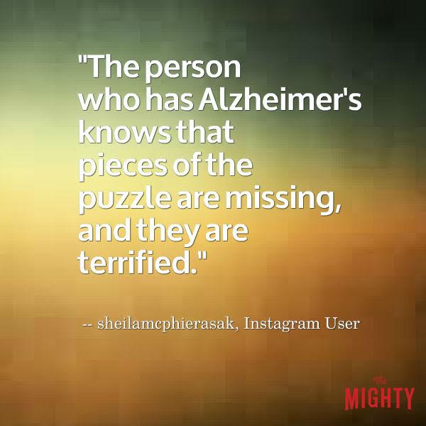 alzheimer's quote: The person who has Alzheimer's knows that pieces of the puzzle are missing, and they are terrified.