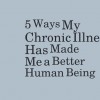5 Ways My Chronic Illness Has Made Me a Better Human Being