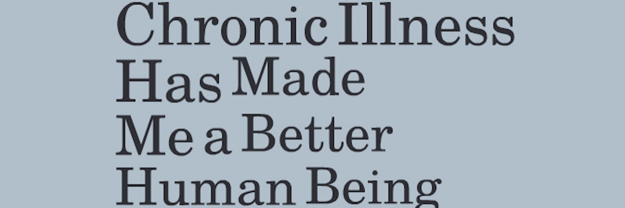 5 Ways My Chronic Illness Has Made Me a Better Human Being