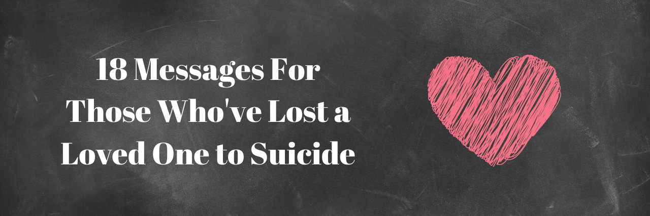 Messages for Anyone Who Lost a Loved One to Suicide 18 Messages for Those Who've Lost a Loved One to Suicide