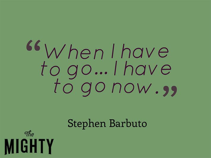Quote from Stephen Barbuto that says, "When I have to go... I have to go now."