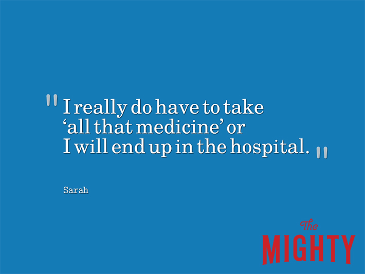 Quote from Sarah that says, “I really do have to take ‘all that medicine' or I will end up in the hospital.”