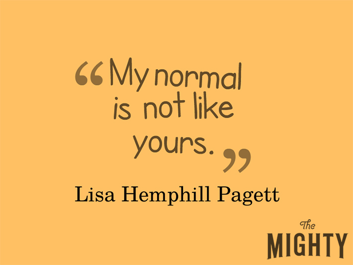 Quote from Lisa Hemphill Pagett that says, "My normal is not like yours."