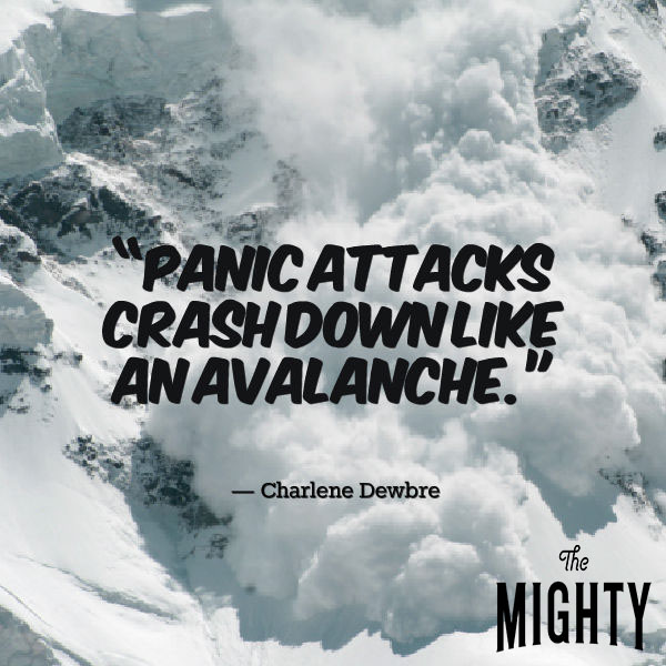 “Panic attacks crash down like an avalanche.”
