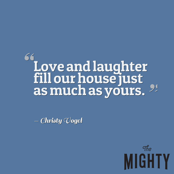 Mental Health Meme: Love and Laughter fill our house just as much as yours."