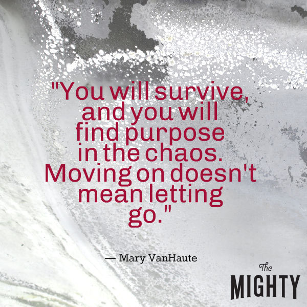 A quote from Mary VanHaute that says, "You will survive, and you will find purpose in the chaos. Moving on doesn't mean letting go."