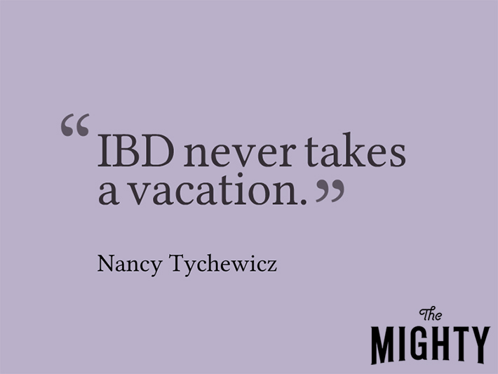 Quote from Nancy Tychewicz that says, "IBD never takes a vacation."