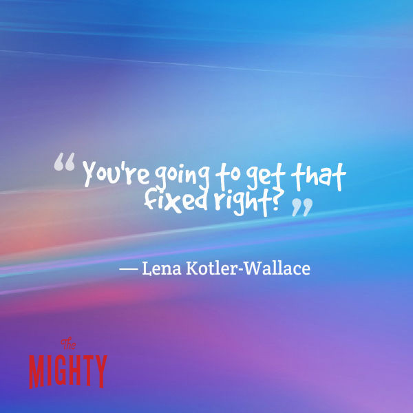 "You're going to get that fixed, right?" -- Lena Kotler-Wallace