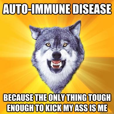 chronic illness meme: auto-immune disease, because the only thing tough enough to kick my ass is me