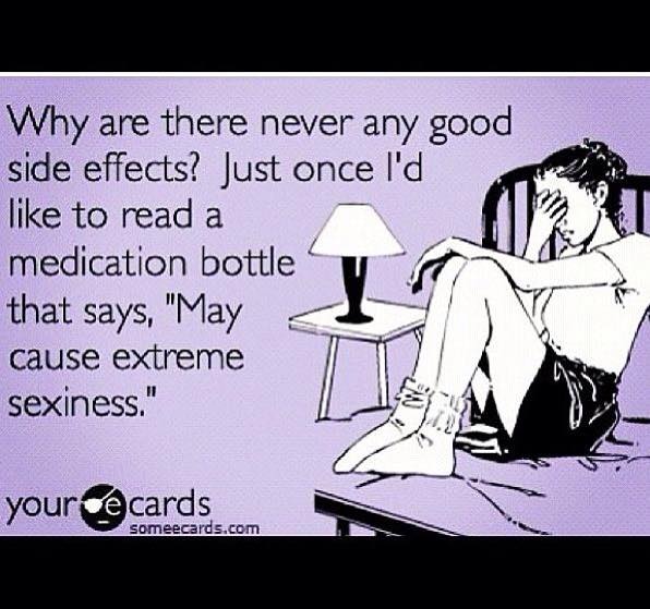 chronic illness meme: why are there never any good side effects? just once i'd like to read a medication bottle that says may cause extreme sexiness