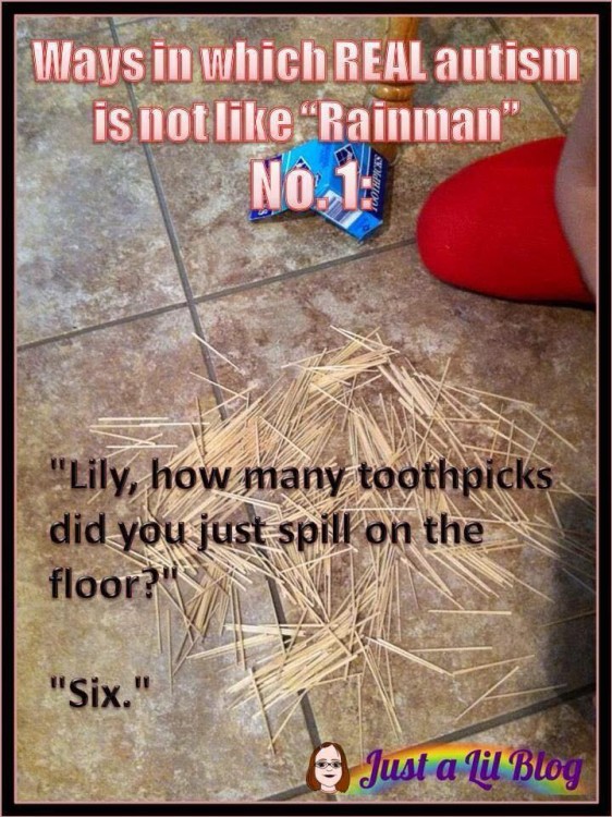 ways in which real autism is not like rainman: lily, how many toothpicks did you just spill on the floor? six.