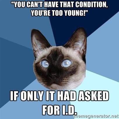 chronic illness meme: you can't have that condition you're too young! if only it had asked ID