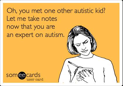 oh, you met one other autistic kid? let me take notes now that you are an expert on autism