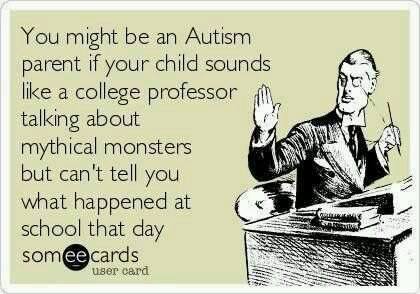 you might be an autism parent if your child sounds like a college professor talking about mythical monsters but can't tell you what happened at school that day