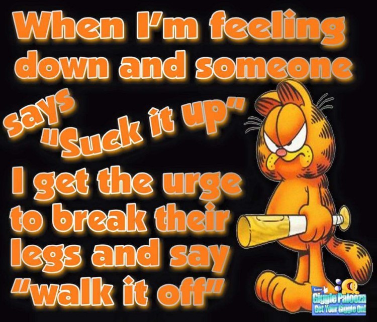 chronic illness memes: when i'm feeling down and someone says suck it up i get the urge to break their legs and say walk it off