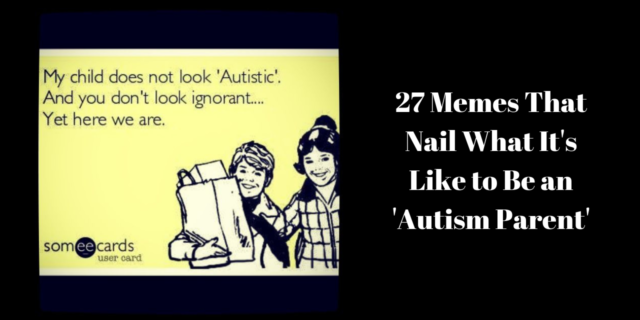 27 Memes That Nail What It's Like to Be an 'Autism Parent'