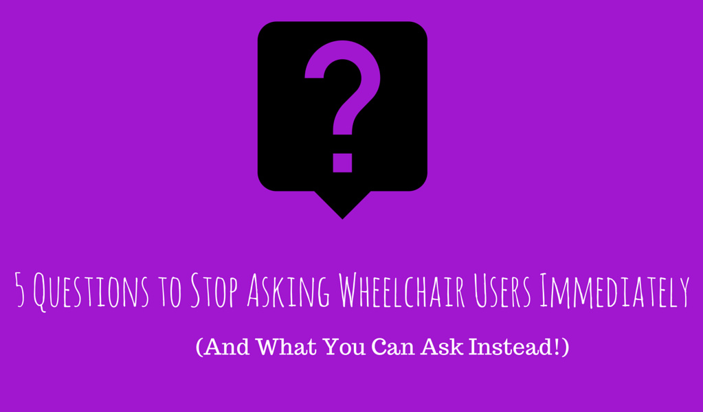 5 Questions To Stop Asking Wheelchair Users Immediately 