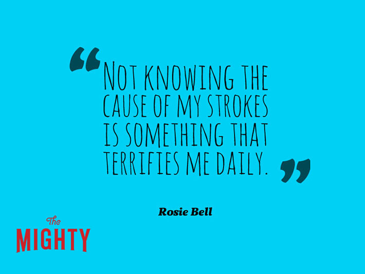 quote from Rosie Bell: 'not knowing the cause of my strokes is something that terrifies me daily.'