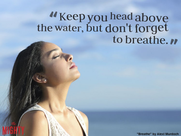 breathe by alexi murdorch: Keep you head above the water, but don't forget to breathe.