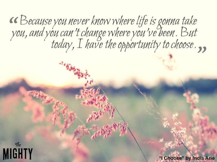 india arie quote: Because you never know where life is gonna take you, and you can't change where you've been. But today, I have the opportunity to choose.