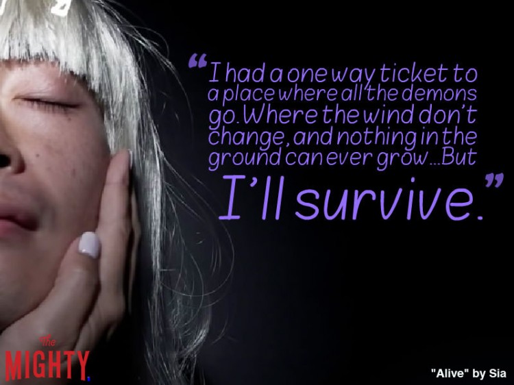 sia quote: I had a one way ticket to a place where all the demons go. Where the wind don't change, and nothing in the ground can ever grow...But I'll survive.