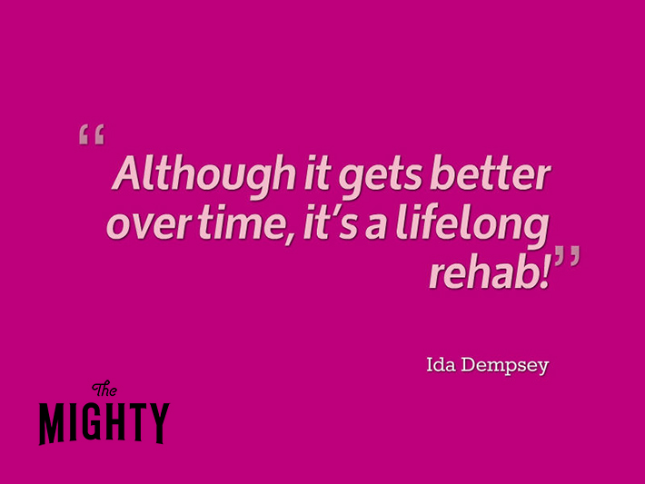 quote from Ida Dempsey: 'although it gets better overtime, it's a lifelong rehab!'
