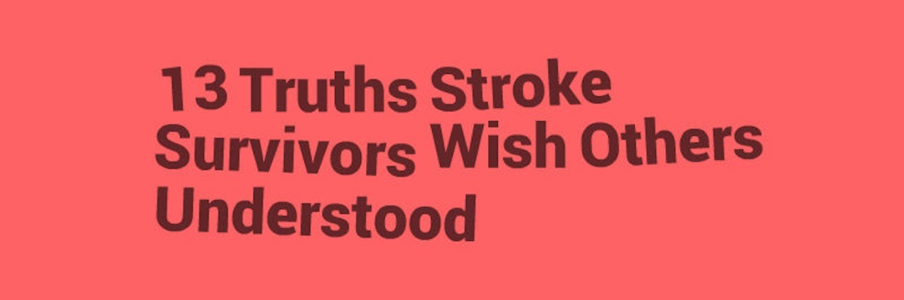 What It's Like to Survive a Stroke 13 truths stroke survivors wish others understood