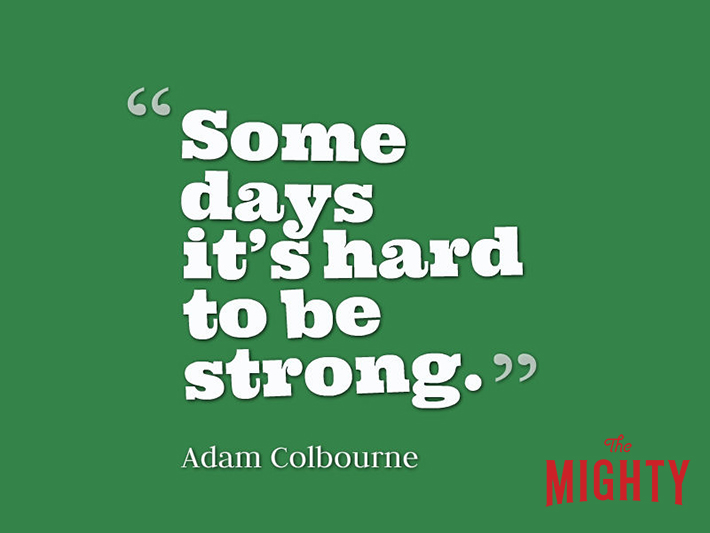 quote from Adam Colbourne: 'some days it's hard to be strong.'