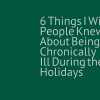 A meme that says, "6 Things I Wish People Knew About being Chronically Ill During the Holidays"