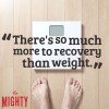 eating disorder quote: There's so much more to recovery than weight.