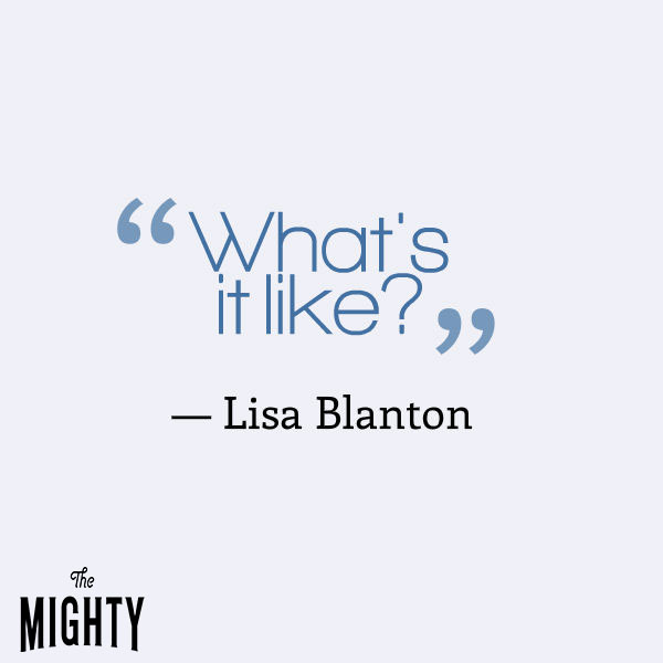 A quote from Lisa Blanton that says, "What's it like?"