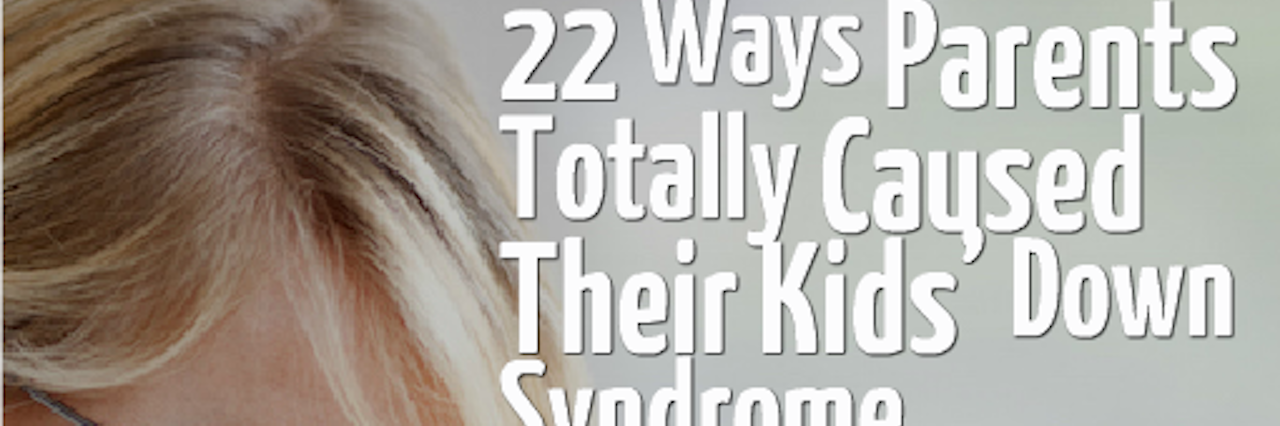 How Parents 'Caused' Their Kids’ Down Syndrome 22 ways parents totally caused their kids' down syndrome
