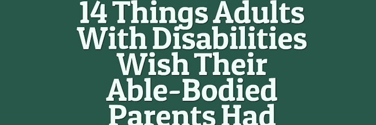 14 things adults with disabilities wish their able-bodied parents had known