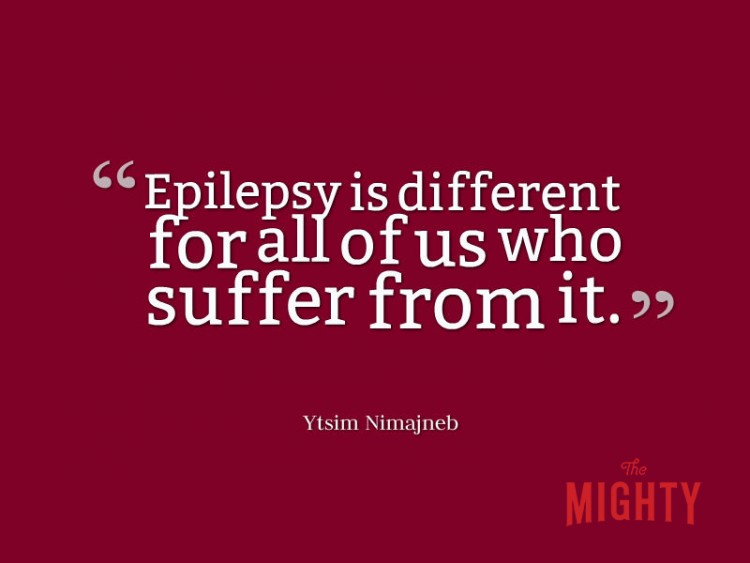 Quote from Ytsim Nimajneb: Epilepsy is different for all of us who suffer from it. 