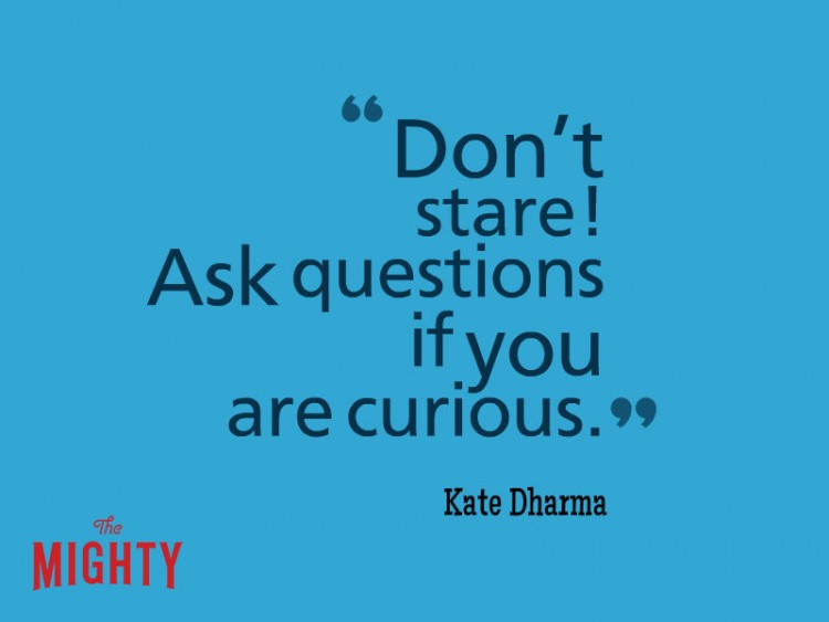 Don't stare! Ask questions if you are curious Kate Dharma