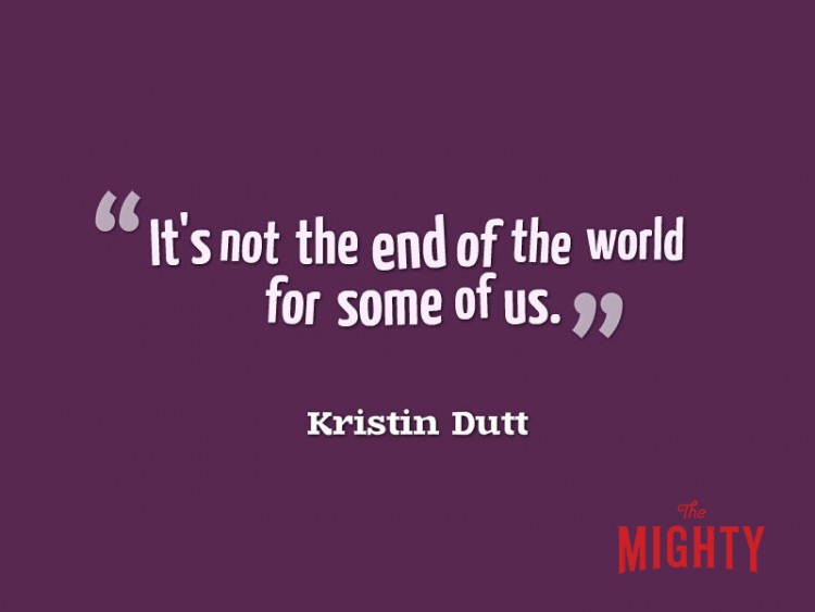 It's not the end of the world for some of us Kristin Dutt