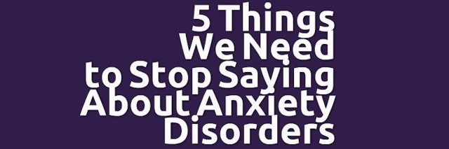 5 things we need to stop saying about anxiety disorders