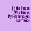 Light purple background with dark purple text reading, "To the Person Who Thinks My Fibromyalgia Isn’t Real"