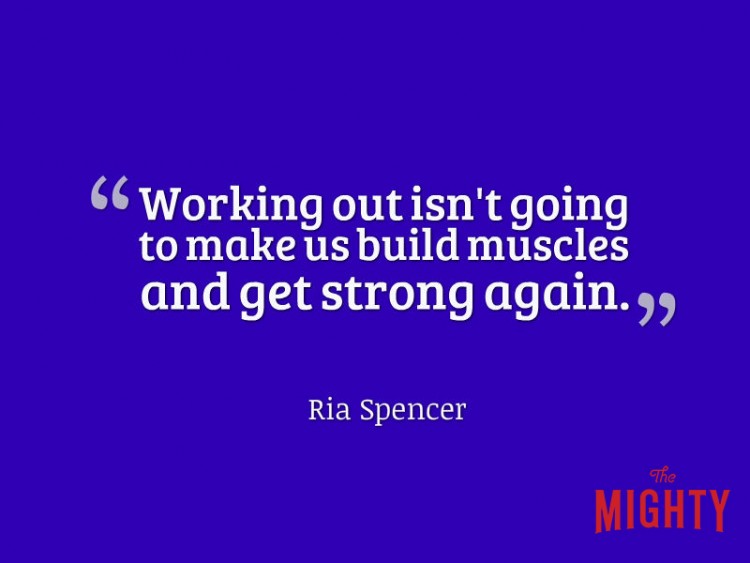 Working out isn't going to make us build muscles and get strong again Ria Spencer