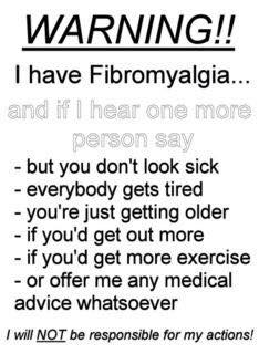 I have fibromyalgia and if I hear one more person say 'but you don't look sick' I will not be held responsible for my actions