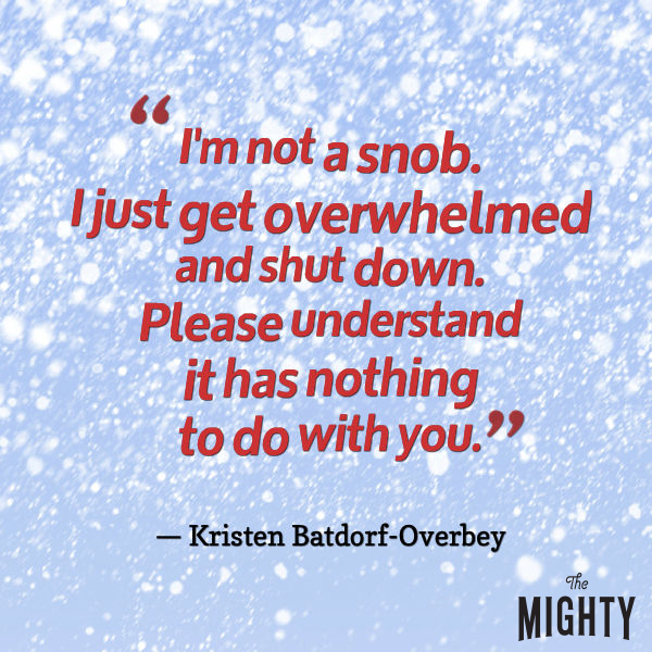 Quote from Kristen Batdorf-Overbey that says, "I'm not a snob. I just get overwhelmed and shut down. Please understand it has nothing to do with you."