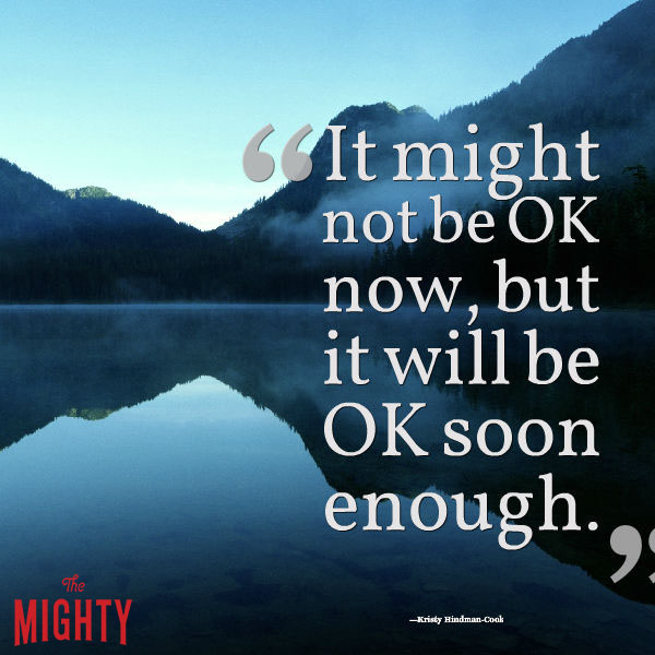 "It might not be OK now, but it will be OK soon enough."