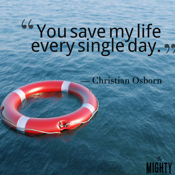 Quote fro Christian Osborn: You save my life every single day. 